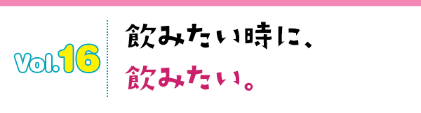 飲みたい時に、飲みたい。