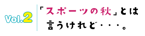 「スポーツの秋」とは言うけれど・・・。