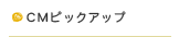 CMピックアップ