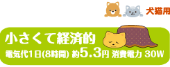犬猫用　小さくて経済的　電気代1日(8時間)約5.3円 消費電力 30W