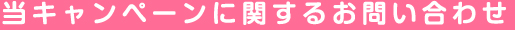 当キャンペーンに関するお問い合わせ