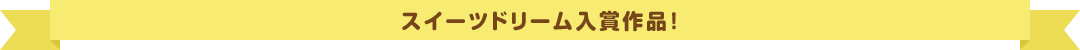スイーツドリーム入賞作品！