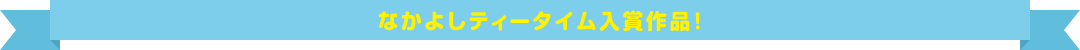 なかよしティータイム入賞作品！