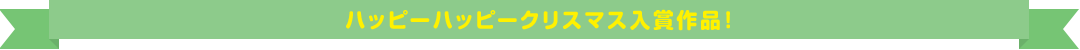 ハッピーハッピークリスマス入賞作品！