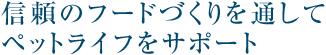 信頼のフードづくりを通してペットライフをサポート