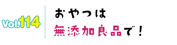 おやつは無添加良品で!