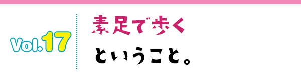 素足で歩くということ。