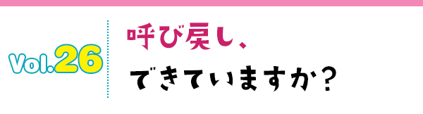 呼び戻し、できていますか?