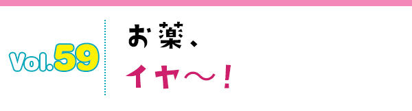 お薬、イヤ~!