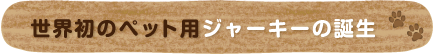 世界初のペット用ジャーキーの誕生