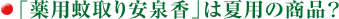 「薬用蚊取り安泉香」は夏用の商品？