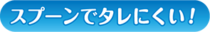 スプーンでたれにくい!