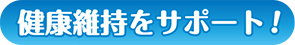 健康維持をサポート！