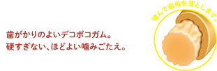 歯がかりのよいデコボコガム。硬すぎない、ほどよい噛みごたえ