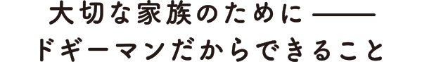 大切な家族のために－ドギーマンだからできること