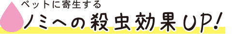 ペットに寄生するノミへの殺虫効果UP！