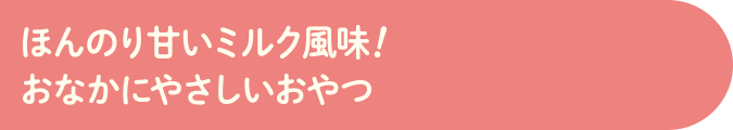 ほんのり甘いミルク風味!おなかにやさしいおやつ