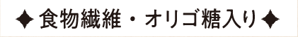 食物繊維・オリゴ糖入り