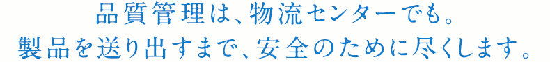 品質管理は、物流センターでも。製品を送り出すまで、安全のために尽くします。