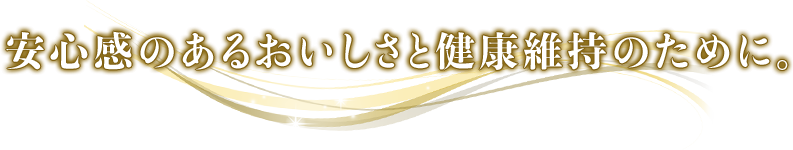 安心感のあるおいしさと健康維持のために。