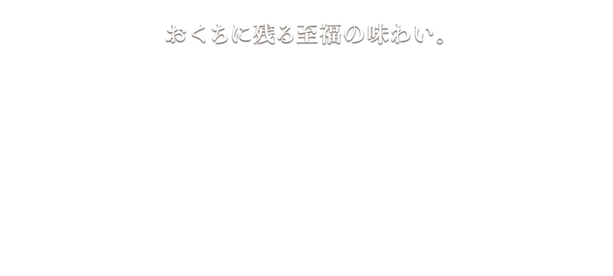 おくちに残る至福の味わい。