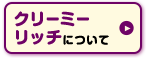 クリーミーリッチについて