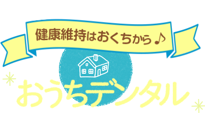 毎日の健康維持はおくちから♪ おうちデンタル