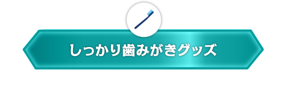 しっかり歯みがきグッズ