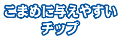 こまめに与えやすい チップ