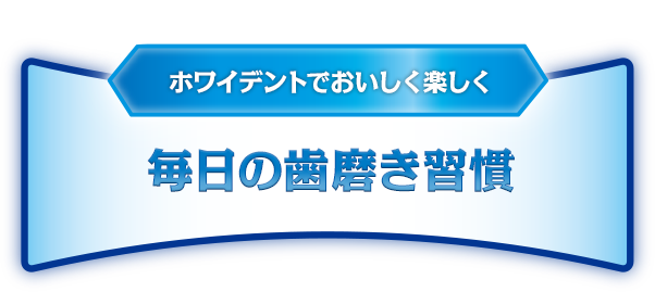 ホワイデントでおいしく楽しく毎日の歯磨き習慣